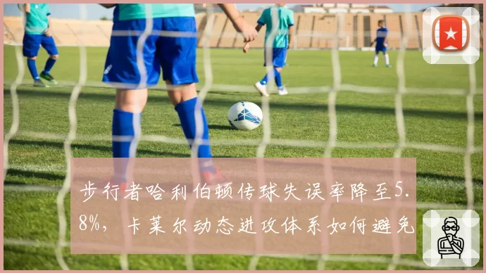 步行者哈利伯顿传球失误率降至5.8%,卡莱尔动态进攻体系如何避免失误?
