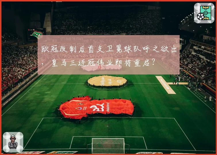 欧冠改制后首支卫冕球队呼之欲出,皇马三连冠伟业即将重启?