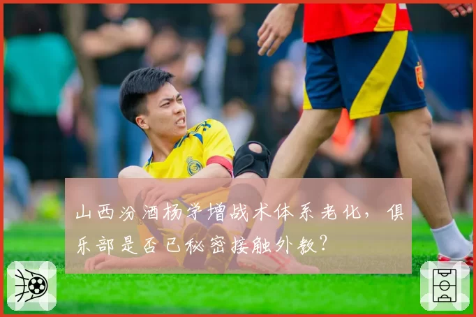 山西汾酒杨学增战术体系老化，俱乐部是否已秘密接触外教？