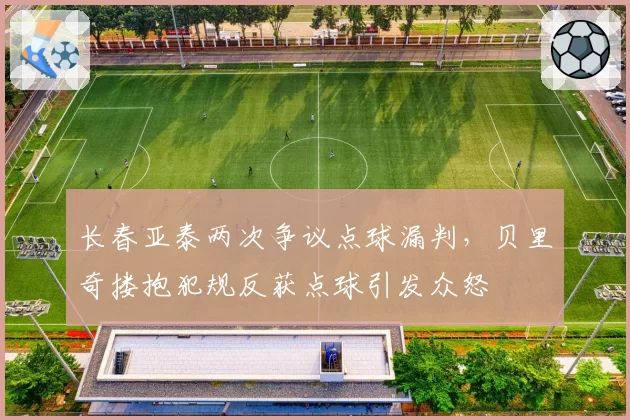 长春亚泰两次争议点球漏判,贝里奇搂抱犯规反获点球引发众怒
