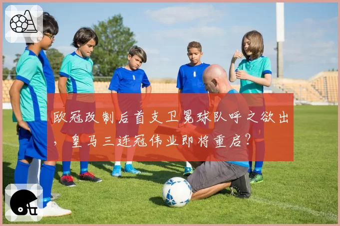 欧冠改制后首支卫冕球队呼之欲出，皇马三连冠伟业即将重启？