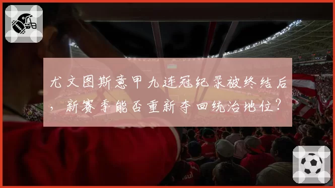 尤文图斯意甲九连冠纪录被终结后,新赛季能否重新夺回统治地位?