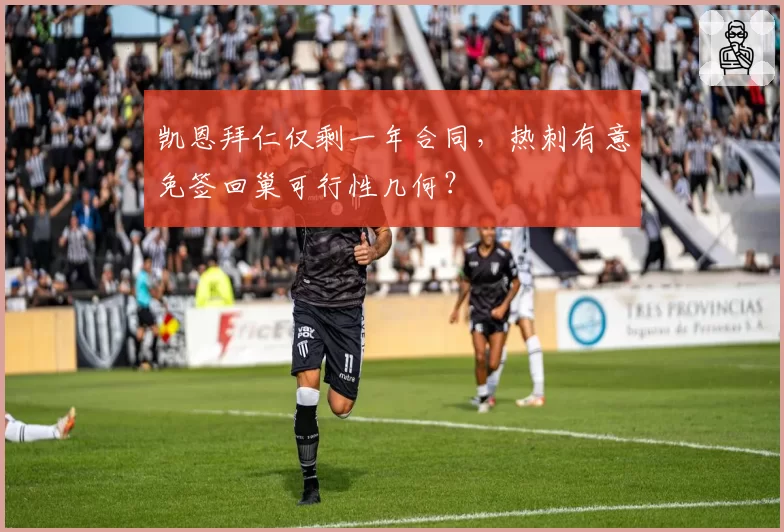 凯恩拜仁仅剩一年合同，热刺有意免签回巢可行性几何？
