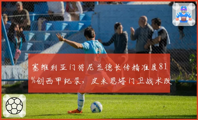 塞维利亚门将尼兰德长传精准度81%创西甲纪录,皮米恩塔门卫战术改写攻防权重