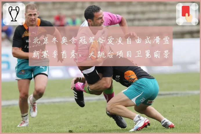 北京冬奥会冠军谷爱凌自由式滑雪新赛季首秀,大跳台项目卫冕前景分析
