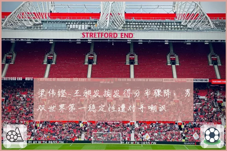 梁伟铿_王昶发接发得分率骤降，男双世界第一稳定性遭对手嘲讽