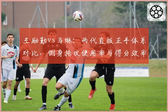 王励勤vs马琳：两代直板正手体系对比，侧身抢攻使用率与得分效率关系探究
