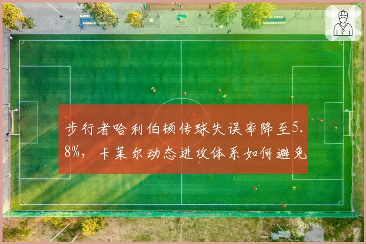步行者哈利伯顿传球失误率降至5.8%,卡莱尔动态进攻体系如何避免失误?